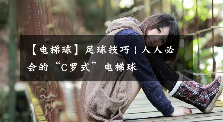 【電梯球】足球技巧 | 人人必會(huì)的“C羅式”電梯球