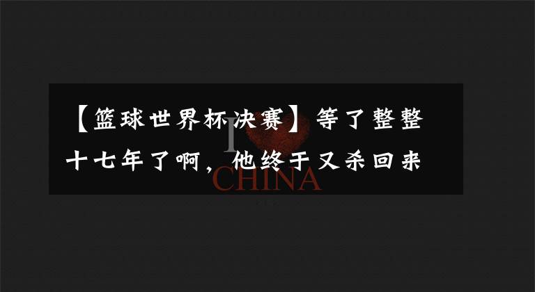 【籃球世界杯決賽】等了整整十七年了啊，他終于又殺回來(lái)了！這可是歷史第一人??！