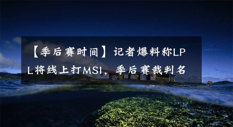 【季后賽時(shí)間】記者爆料稱LPL將線上打MSI，季后賽裁判名單與決賽時(shí)間曝光