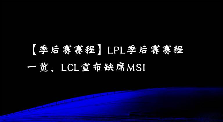 【季后賽賽程】LPL季后賽賽程一覽，LCL宣布缺席MSI