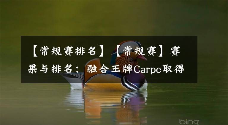 【常規(guī)賽排名】【常規(guī)賽】賽果與排名：融合王牌Carpe取得萬(wàn)殺獎(jiǎng)?wù)?角斗士重整旗鼓拿下兩勝