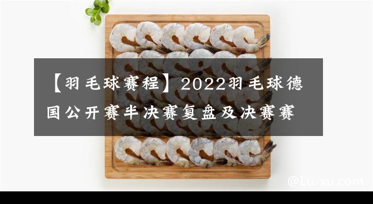 【羽毛球賽程】2022羽毛球德國(guó)公開賽半決賽復(fù)盤及決賽賽程