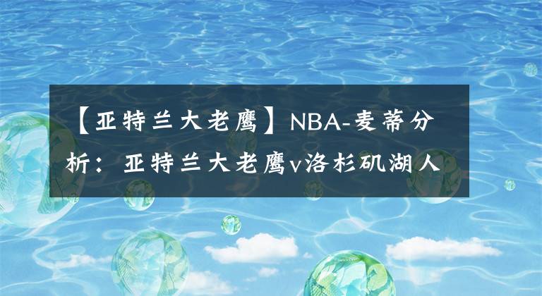 【亞特蘭大老鷹】NBA-麥蒂分析：亞特蘭大老鷹v洛杉磯湖人 2021年3月21日 星期日 上午3:30 （北京時(shí)間）