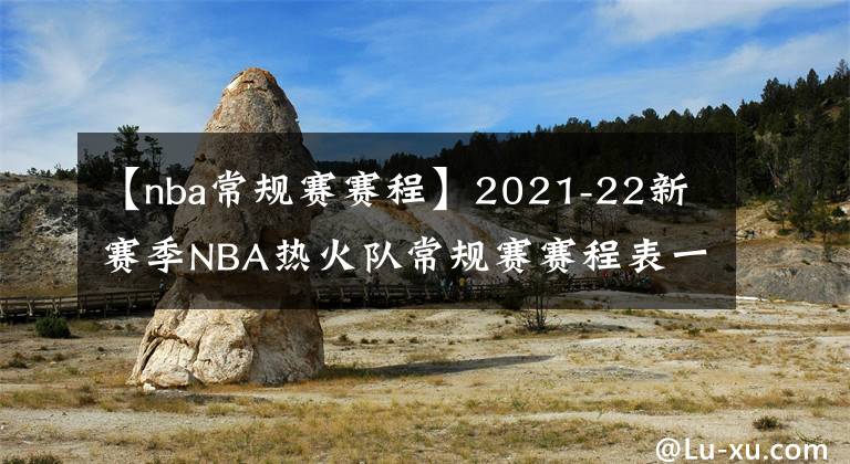 【nba常規(guī)賽賽程】2021-22新賽季NBA熱火隊常規(guī)賽賽程表一覽