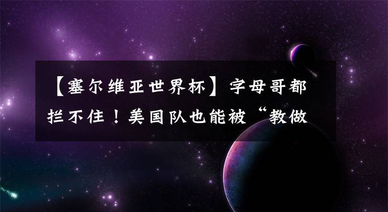 【塞爾維亞世界杯】字母哥都攔不??！美國隊也能被“教做人”？