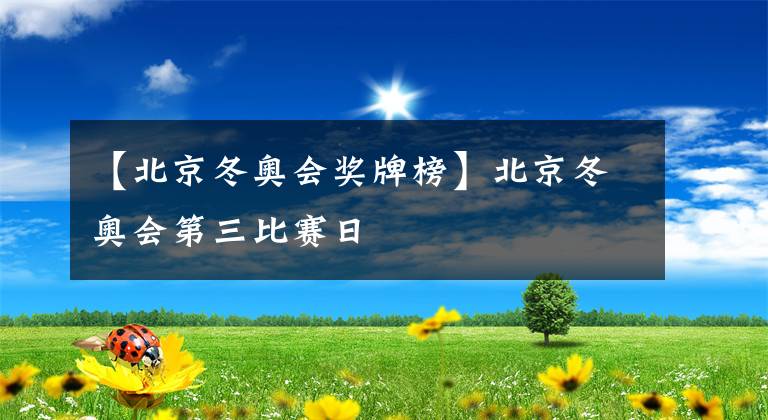 【北京冬奧會(huì)獎(jiǎng)牌榜】北京冬奧會(huì)第三比賽日