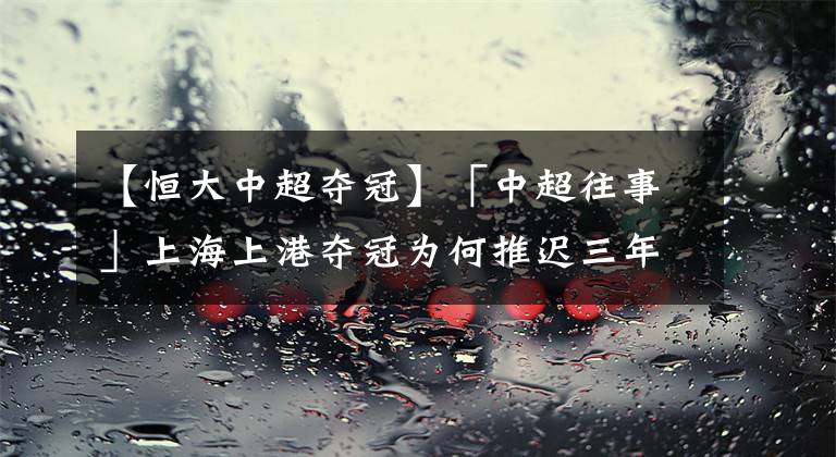 【恒大中超奪冠】「中超往事」上海上港奪冠為何推遲三年第一期之<2015金主入主>