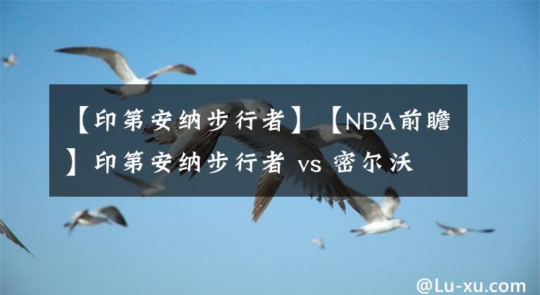 【印第安納步行者】【NBA前瞻】印第安納步行者 vs 密爾沃基雄鹿