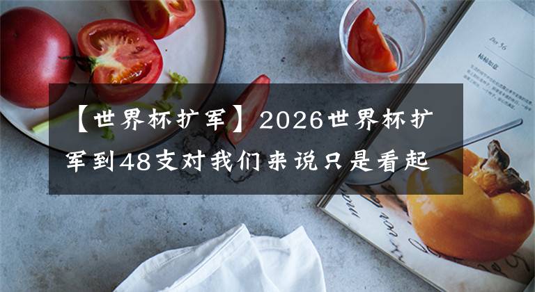 【世界杯擴(kuò)軍】2026世界杯擴(kuò)軍到48支對(duì)我們來說只是看起來很美好