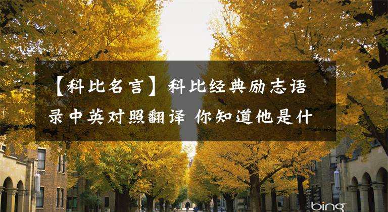 【科比名言】科比經(jīng)典勵(lì)志語(yǔ)錄中英對(duì)照翻譯 你知道他是什么時(shí)候說(shuō)的這些話嗎？ 第一部分