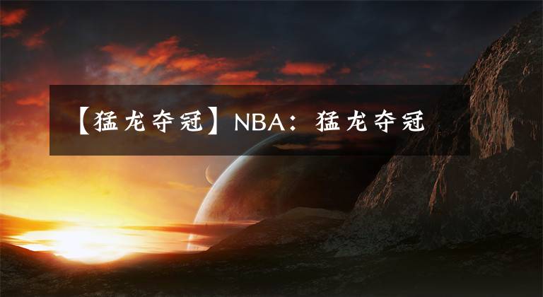 【猛龍奪冠】NBA：猛龍奪冠