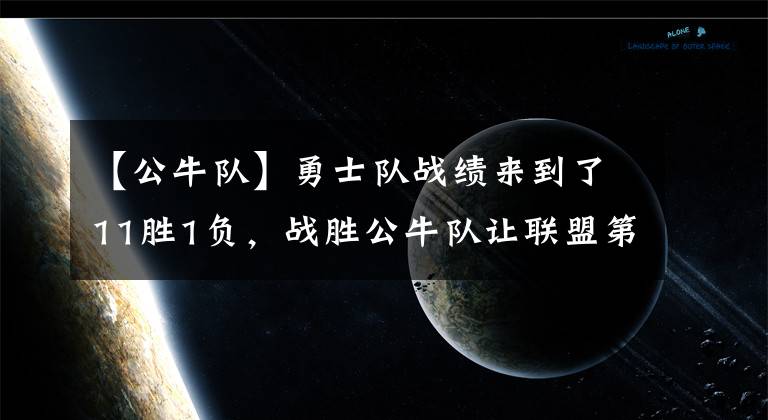 【公牛隊】勇士隊戰(zhàn)績來到了11勝1負，戰(zhàn)勝公牛隊讓聯(lián)盟第一戰(zhàn)績含金量十足