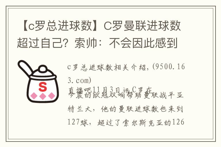 【c羅總進(jìn)球數(shù)】C羅曼聯(lián)進(jìn)球數(shù)超過自己？索帥：不會(huì)因此感到生氣