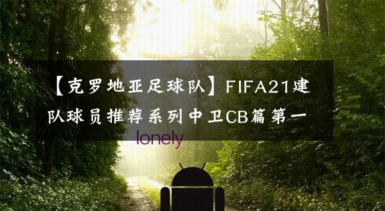 【克羅地亞足球隊(duì)】FIFA21建隊(duì)球員推薦系列中衛(wèi)CB篇第一章：格子軍團(tuán)小妖Gvardiol格瓦迪奧爾