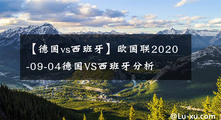 【德國(guó)vs西班牙】歐國(guó)聯(lián)2020-09-04德國(guó)VS西班牙分析