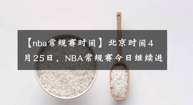 【nba常規(guī)賽時間】北京時間4月25日，NBA常規(guī)賽今日繼續(xù)進(jìn)行，共8場比賽賽果如下：