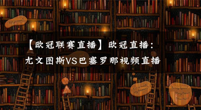 【歐冠聯(lián)賽直播】歐冠直播：尤文圖斯VS巴塞羅那視頻直播，C羅缺陣梅西帶隊反彈