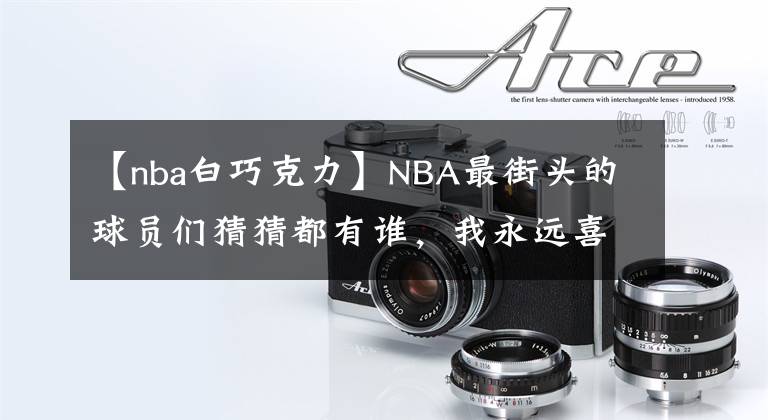 【nba白巧克力】NBA最街頭的球員們猜猜都有誰，我永遠(yuǎn)喜歡的天秀操作！