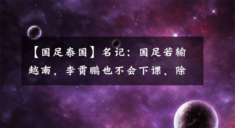 【國足泰國】名記：國足若輸越南，李霄鵬也不會下課，除非踢出1-5泰國那種慘案