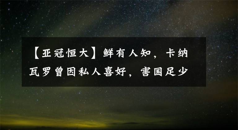 【亞冠恒大】鮮有人知，卡納瓦羅曾因私人喜好，害國足少了一員歸化大將！