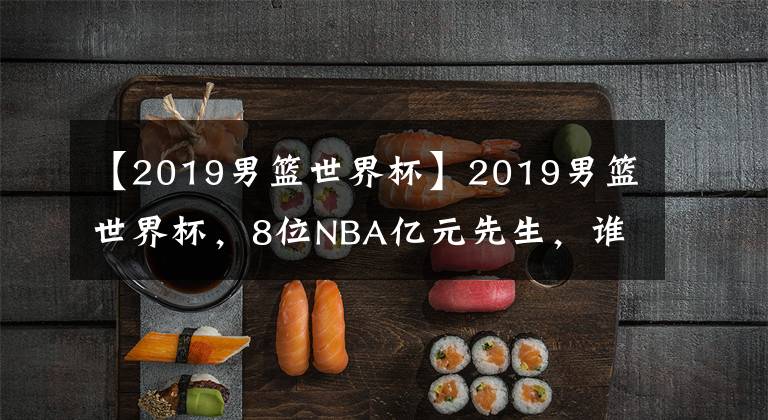 【2019男籃世界杯】2019男籃世界杯，8位NBA億元先生，誰(shuí)表現(xiàn)最為出色？