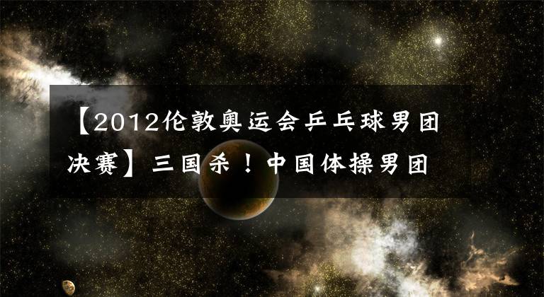 【2012倫敦奧運會乒乓球男團決賽】三國殺！中國體操男團今晚與金、郭偉陽：中日俄對決，太刺激了