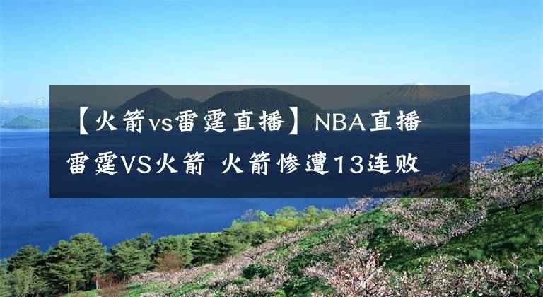 【火箭vs雷霆直播】NBA直播 雷霆VS火箭 火箭慘遭13連敗