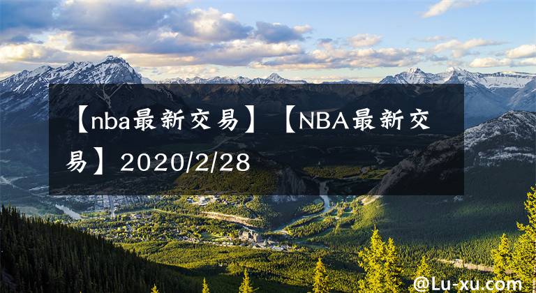 【nba最新交易】【NBA最新交易】2020/2/28