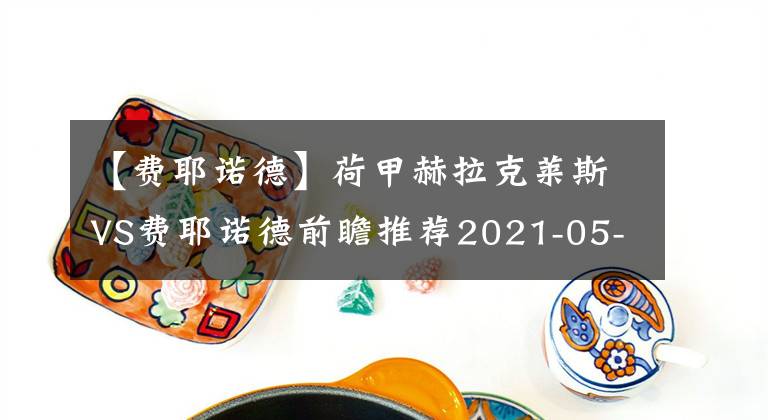 【費(fèi)耶諾德】荷甲赫拉克萊斯VS費(fèi)耶諾德前瞻推薦2021-05-13