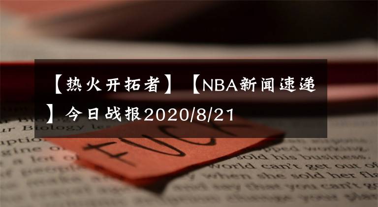 【熱火開(kāi)拓者】【NBA新聞速遞】今日戰(zhàn)報(bào)2020/8/21