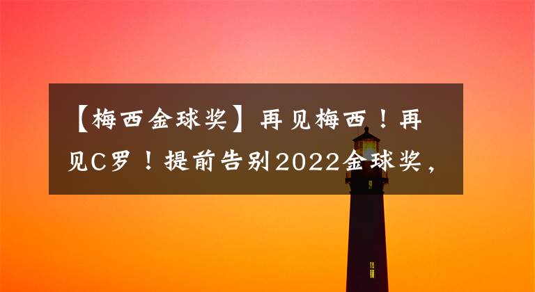 【梅西金球獎】再見梅西！再見C羅！提前告別2022金球獎，中國男足保留投票資格