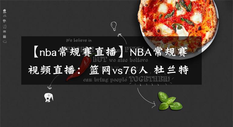 【nba常規(guī)賽直播】NBA常規(guī)賽視頻直播：籃網(wǎng)vs76人 杜蘭特對陣恩比德，誰能拿下東部第一？