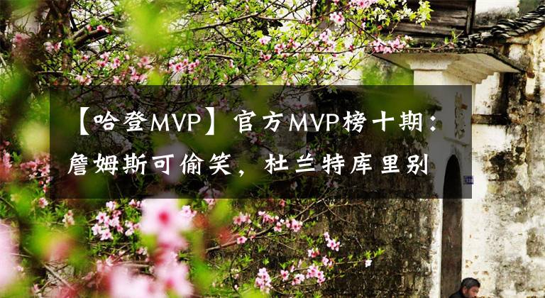 【哈登MVP】官方MVP榜十期：詹姆斯可偷笑，杜蘭特庫(kù)里別難過(guò)，德羅贊被侮辱