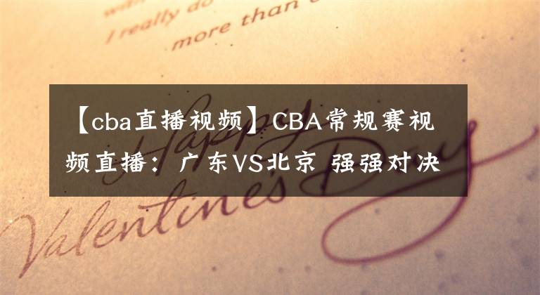 【cba直播視頻】CBA常規(guī)賽視頻直播：廣東VS北京 強強對決，誰將奪得5連勝？