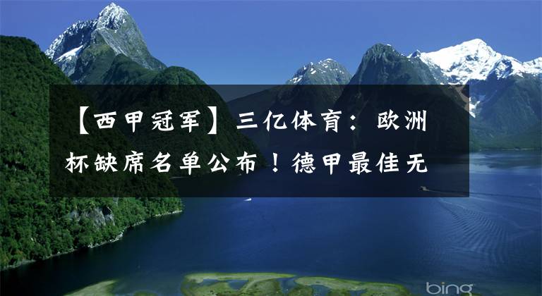 【西甲冠軍】三億體育：歐洲杯缺席名單公布！德甲最佳無緣，西甲冠軍門神無法參賽