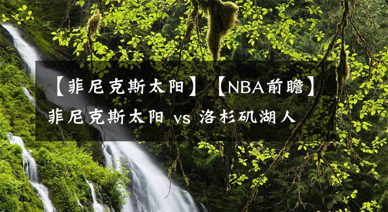 【菲尼克斯太陽】【NBA前瞻】菲尼克斯太陽 vs 洛杉磯湖人