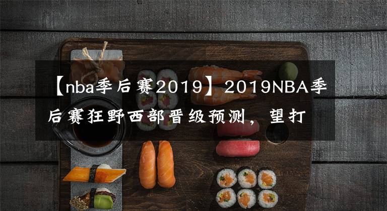 【nba季后賽2019】2019NBA季后賽狂野西部晉級預(yù)測，望打臉！