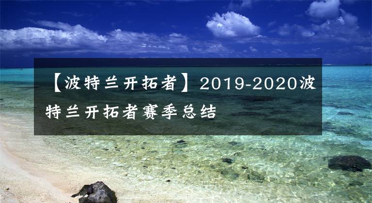 【波特蘭開拓者】2019-2020波特蘭開拓者賽季總結(jié)