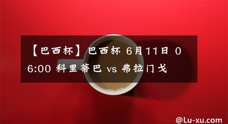 【巴西杯】巴西杯 6月11日 06:00 科里蒂巴 vs 弗拉門戈