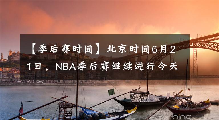 【季后賽時(shí)間】北京時(shí)間6月21日，NBA季后賽繼續(xù)進(jìn)行今天一共2場(chǎng)比賽