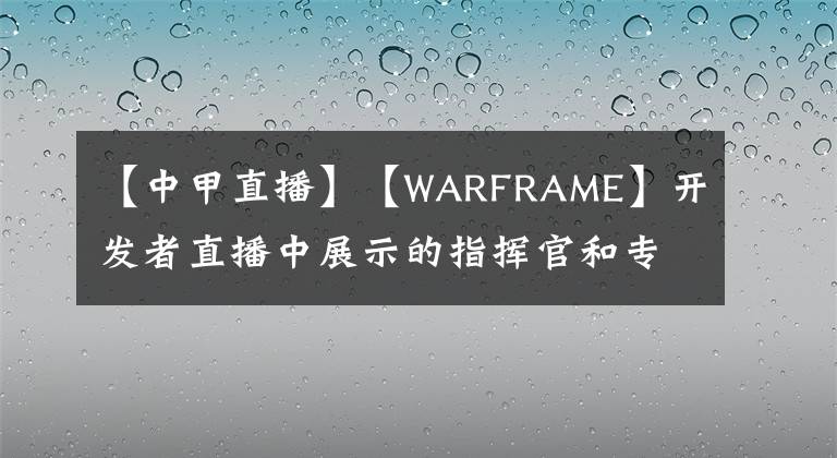 【中甲直播】【W(wǎng)ARFRAME】開發(fā)者直播中展示的指揮官和專精改版預(yù)覽