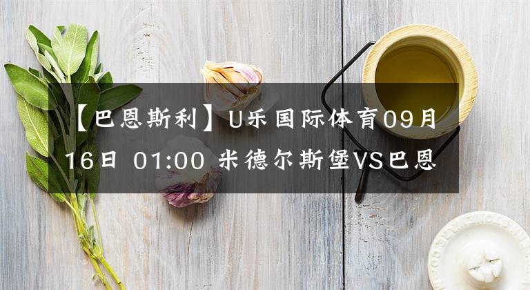 【巴恩斯利】U樂(lè)國(guó)際體育09月16日 01:00 米德?tīng)査贡S巴恩斯利