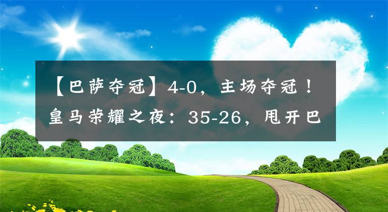 【巴薩奪冠】4-0，主場奪冠！皇馬榮耀之夜：35-26，甩開巴薩，萬人狂歡