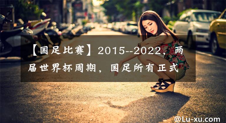 【國足比賽】2015--2022，兩屆世界杯周期，國足所有正式比賽比分，故事和看法