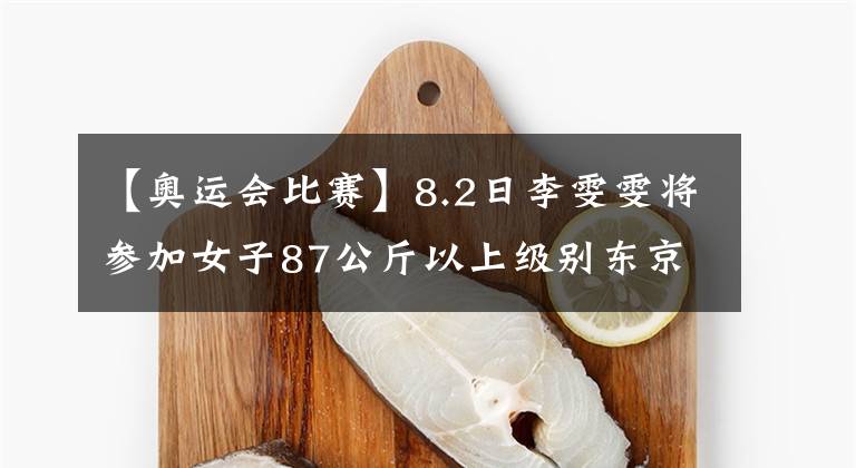 【奧運(yùn)會比賽】8.2日李雯雯將參加女子87公斤以上級別東京奧運(yùn)會比賽