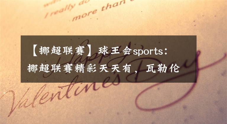 【挪超聯(lián)賽】球王會(huì)sports：挪超聯(lián)賽精彩天天有，瓦勒倫加對(duì)陣莫爾德