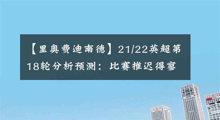 【里奧費(fèi)迪南德】21/22英超第18輪分析預(yù)測(cè)：比賽推遲得寥寥無(wú)幾