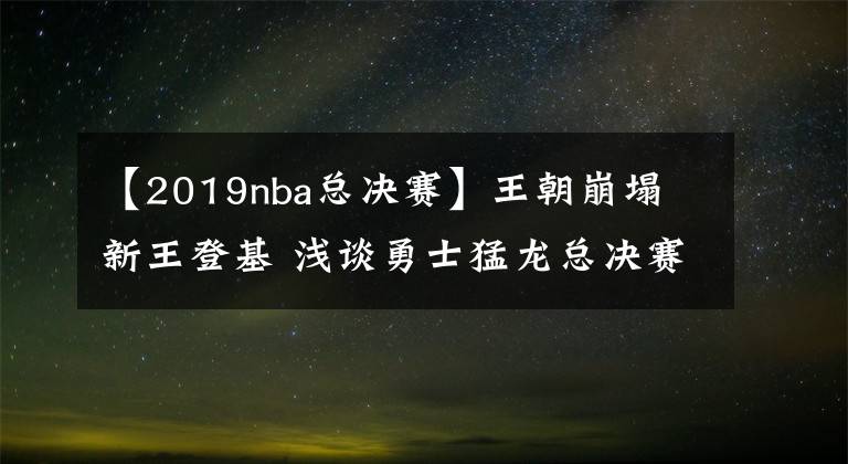 【2019nba總決賽】王朝崩塌 新王登基 淺談勇士猛龍總決賽