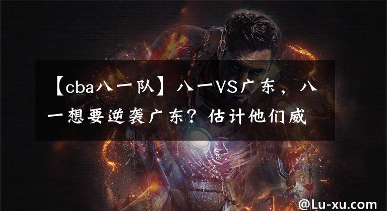 【cba八一隊(duì)】八一VS廣東，八一想要逆襲廣東？估計(jì)他們威姆斯這關(guān)都過不去！