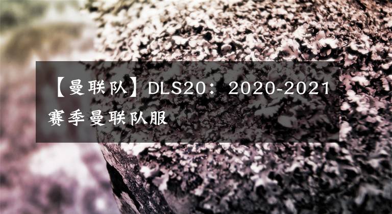 【曼聯(lián)隊】DLS20：2020-2021賽季曼聯(lián)隊服